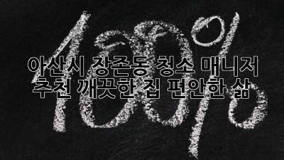 아산시 장존동 청소 매니저 추천: 깨끗한 집, 편안한 삶
