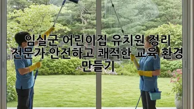 임실군 어린이집 유치원 정리 전문가: 안전하고 쾌적한 교육 환경 만들기